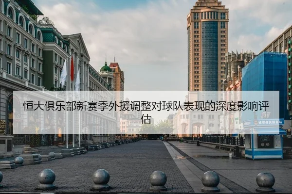 恒大俱乐部新赛季外援调整对球队表现的深度影响评估