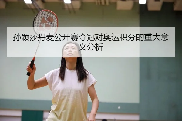 孙颖莎丹麦公开赛夺冠对奥运积分的重大意义分析