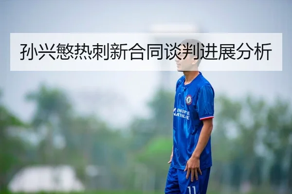 孙兴慜热刺新合同谈判进展分析